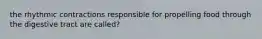 the rhythmic contractions responsible for propelling food through the digestive tract are called?