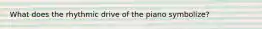What does the rhythmic drive of the piano symbolize?
