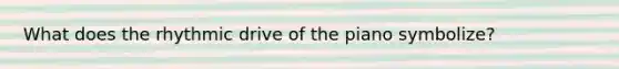 What does the rhythmic drive of the piano symbolize?