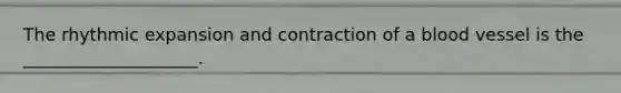 The rhythmic expansion and contraction of a blood vessel is the ____________________.