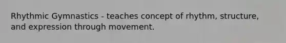 Rhythmic Gymnastics - teaches concept of rhythm, structure, and expression through movement.