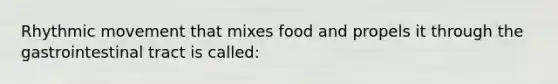 Rhythmic movement that mixes food and propels it through the gastrointestinal tract is called: