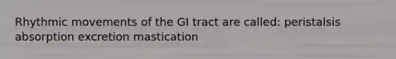 Rhythmic movements of the GI tract are called: peristalsis absorption excretion mastication