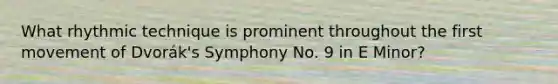 What rhythmic technique is prominent throughout the first movement of Dvorák's Symphony No. 9 in E Minor?