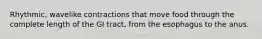 Rhythmic, wavelike contractions that move food through the complete length of the GI tract, from the esophagus to the anus.
