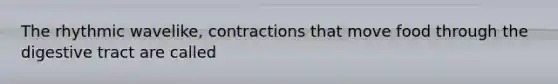 The rhythmic wavelike, contractions that move food through the digestive tract are called