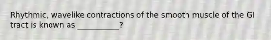 Rhythmic, wavelike contractions of the smooth muscle of the GI tract is known as ___________?