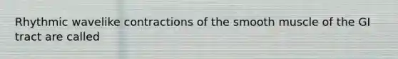 Rhythmic wavelike contractions of the smooth muscle of the GI tract are called