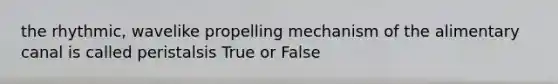 the rhythmic, wavelike propelling mechanism of the alimentary canal is called peristalsis True or False