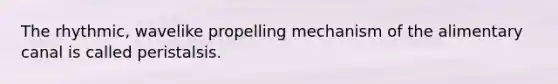 The rhythmic, wavelike propelling mechanism of the alimentary canal is called peristalsis.