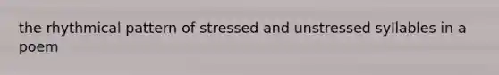 the rhythmical pattern of stressed and unstressed syllables in a poem