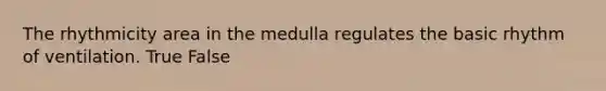 The rhythmicity area in the medulla regulates the basic rhythm of ventilation. True False