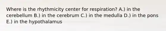 Where is the rhythmicity center for respiration? A.) in the cerebellum B.) in the cerebrum C.) in the medulla D.) in the pons E.) in the hypothalamus