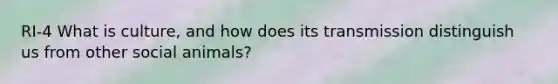 RI-4 What is culture, and how does its transmission distinguish us from other social animals?