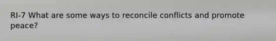 RI-7 What are some ways to reconcile conflicts and promote peace?