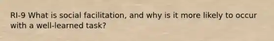 RI-9 What is social facilitation, and why is it more likely to occur with a well-learned task?