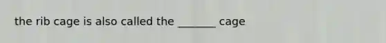 the rib cage is also called the _______ cage
