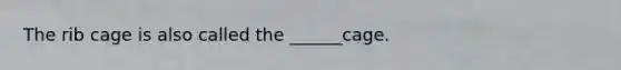 The rib cage is also called the ______cage.