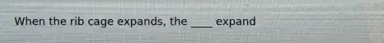 When the rib cage expands, the ____ expand