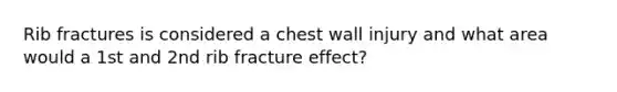 Rib fractures is considered a chest wall injury and what area would a 1st and 2nd rib fracture effect?