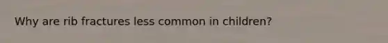 Why are rib fractures less common in children?