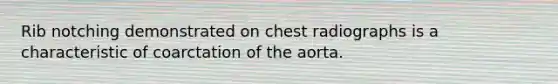 Rib notching demonstrated on chest radiographs is a characteristic of coarctation of the aorta.