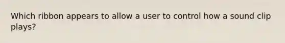 Which ribbon appears to allow a user to control how a sound clip plays?