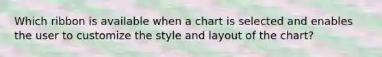 Which ribbon is available when a chart is selected and enables the user to customize the style and layout of the chart?