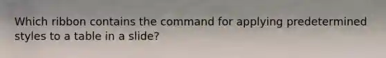 Which ribbon contains the command for applying predetermined styles to a table in a slide?