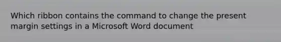 Which ribbon contains the command to change the present margin settings in a Microsoft Word document