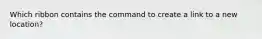 Which ribbon contains the command to create a link to a new location?