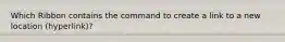 Which Ribbon contains the command to create a link to a new location (hyperlink)?