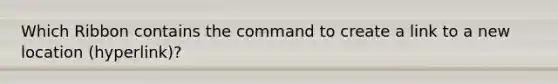 Which Ribbon contains the command to create a link to a new location (hyperlink)?