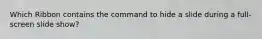 Which Ribbon contains the command to hide a slide during a full-screen slide show?