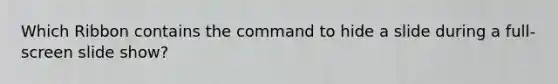 Which Ribbon contains the command to hide a slide during a full-screen slide show?