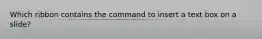 Which ribbon contains the command to insert a text box on a slide?