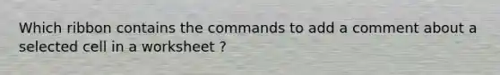 Which ribbon contains the commands to add a comment about a selected cell in a worksheet ?