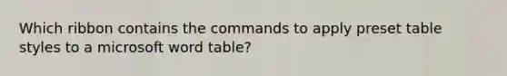 Which ribbon contains the commands to apply preset table styles to a microsoft word table?