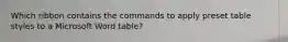 Which ribbon contains the commands to apply preset table styles to a Microsoft Word table?