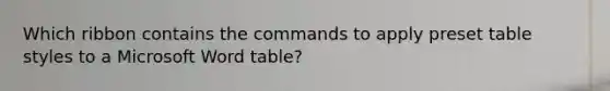 Which ribbon contains the commands to apply preset table styles to a Microsoft Word table?