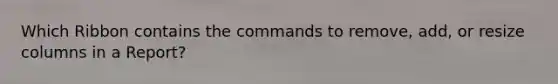 Which Ribbon contains the commands to remove, add, or resize columns in a Report?