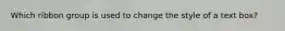 Which ribbon group is used to change the style of a text box?