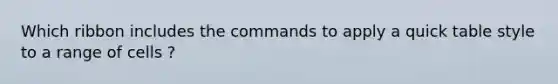 Which ribbon includes the commands to apply a quick table style to a range of cells ?