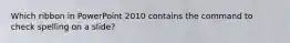 Which ribbon in PowerPoint 2010 contains the command to check spelling on a slide?