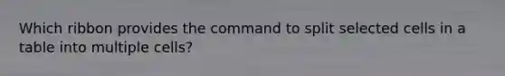 Which ribbon provides the command to split selected cells in a table into multiple cells?