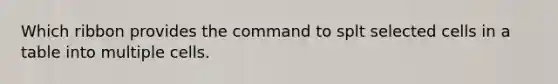 Which ribbon provides the command to splt selected cells in a table into multiple cells.