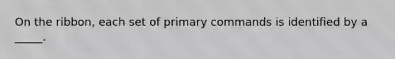 On the ribbon, each set of primary commands is identified by a _____.