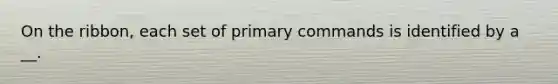 On the ribbon, each set of primary commands is identified by a __.