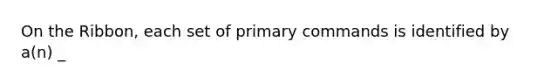 On the Ribbon, each set of primary commands is identified by a(n) _