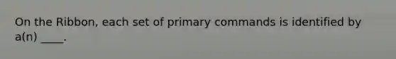 On the Ribbon, each set of primary commands is identified by a(n) ____.